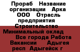 Прораб › Название организации ­ Арка, ООО › Отрасль предприятия ­ Строительство › Минимальный оклад ­ 60 000 - Все города Работа » Вакансии   . Адыгея респ.,Адыгейск г.